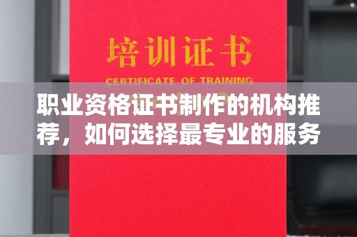 沣西职业资格证书制作的机构推荐，如何选择最专业的服务？