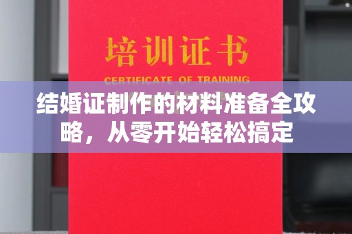 沣西结婚证制作的材料准备全攻略，从零开始轻松搞定