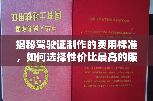 沣西揭秘驾驶证制作的费用标准，如何选择性价比最高的服务？
