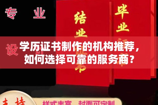 沣西学历证书制作的机构推荐，如何选择可靠的服务商？