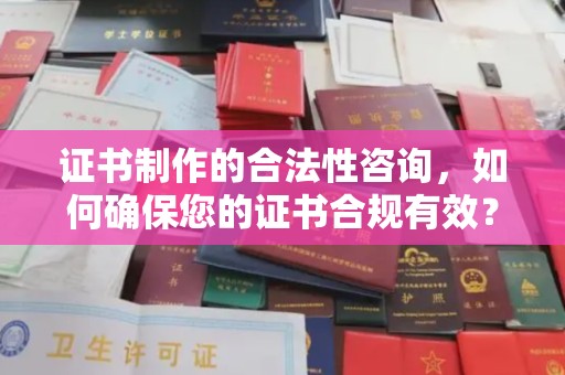 沣西证书制作的合法性咨询，如何确保您的证书合规有效？