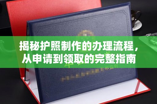 沣西揭秘护照制作的办理流程，从申请到领取的完整指南