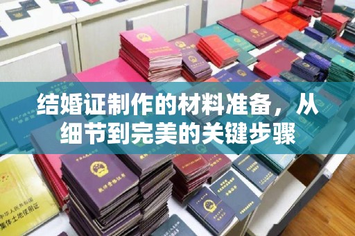 沣西结婚证制作的材料准备，从细节到完美的关键步骤