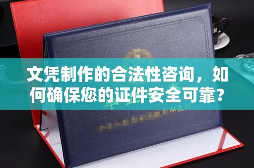 沣西文凭制作的合法性咨询，如何确保您的证件安全可靠？