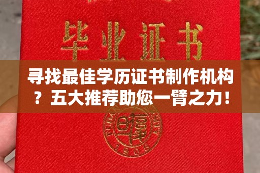 沣西寻找最佳学历证书制作机构？五大推荐助您一臂之力！