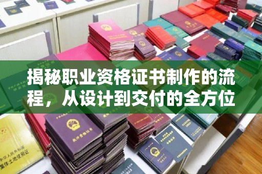 沣西揭秘职业资格证书制作的流程，从设计到交付的全方位解析