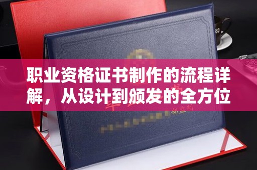 沣西职业资格证书制作的流程详解，从设计到颁发的全方位指南