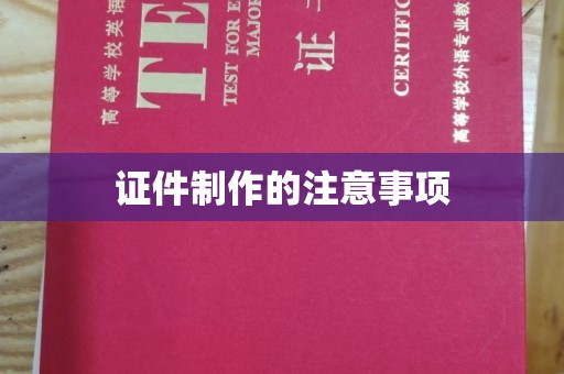 沣西证件制作的注意事项