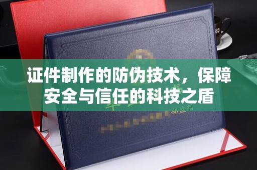 沣西证件制作的防伪技术，保障安全与信任的科技之盾
